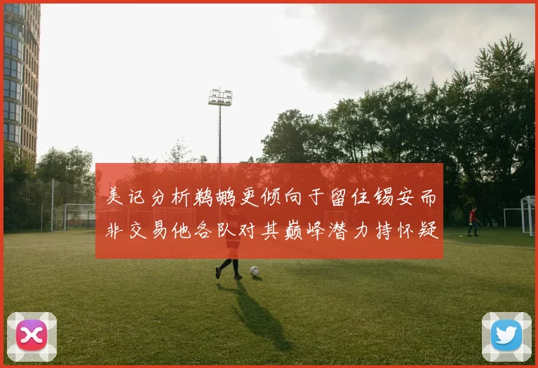 美记分析鹈鹕更倾向于留住锡安而非交易他各队对其巅峰潜力持怀疑态度