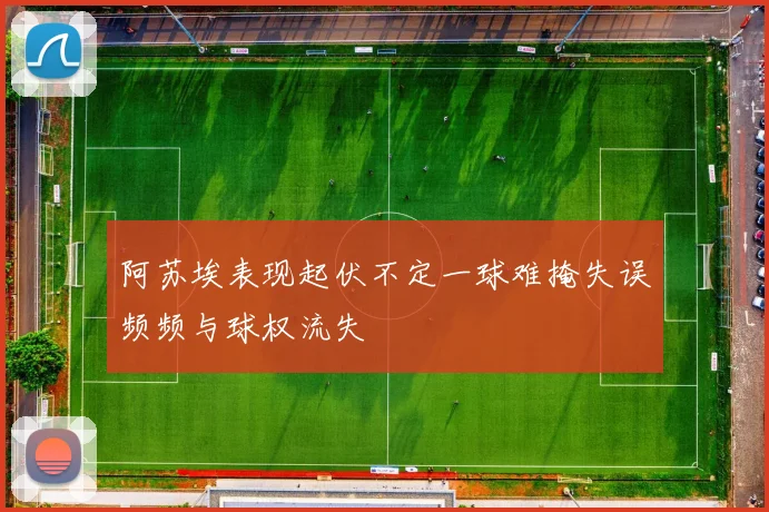 阿苏埃表现起伏不定一球难掩失误频频与球权流失