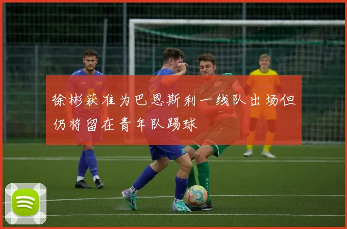 徐彬获准为巴恩斯利一线队出场但仍将留在青年队踢球