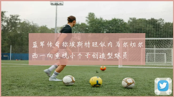 蓝军传奇称埃斯特旺似内马尔切尔西一向重视小个子创造型球员
