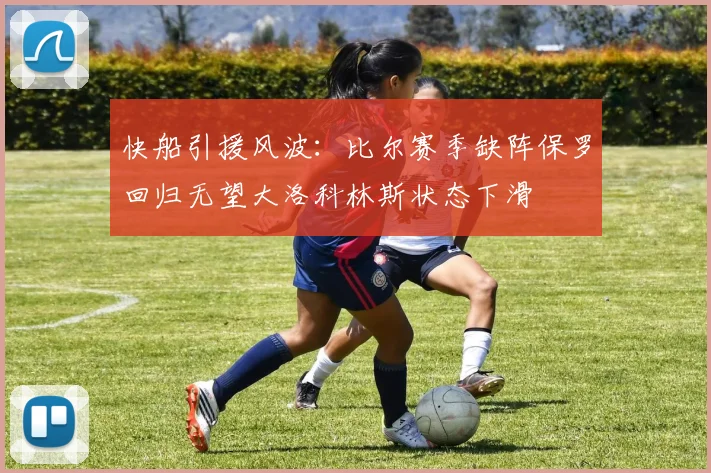 快船引援风波：比尔赛季缺阵保罗回归无望大洛科林斯状态下滑