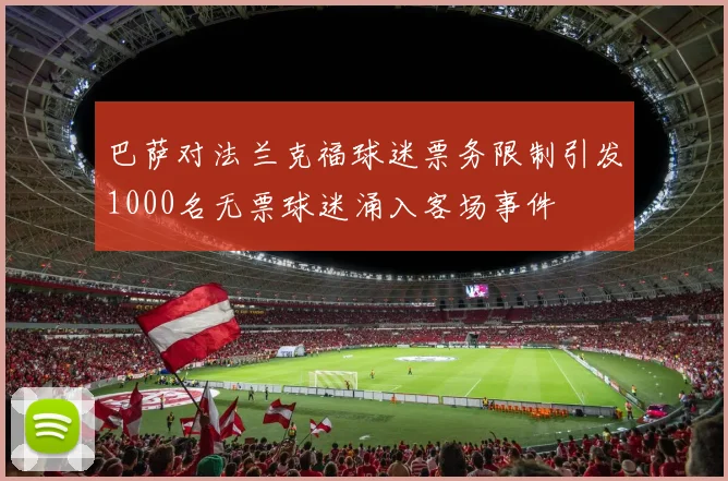 巴萨对法兰克福球迷票务限制引发1000名无票球迷涌入客场事件