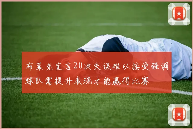 布莱克直言20次失误难以接受强调球队需提升表现才能赢得比赛