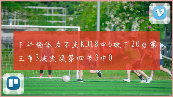 下半场体力不支KD18中6砍下20分第三节3次失误第四节3中0