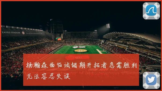 杨瀚森面临试错期开拓者急需胜利无法容忍失误