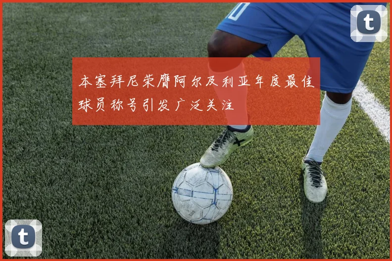 本塞拜尼荣膺阿尔及利亚年度最佳球员称号引发广泛关注